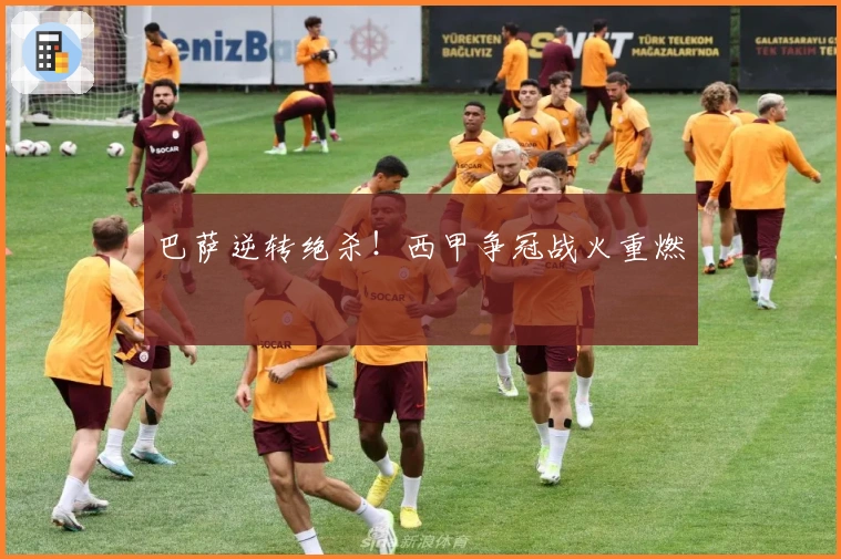 巴萨逆转绝杀！西甲争冠战火重燃