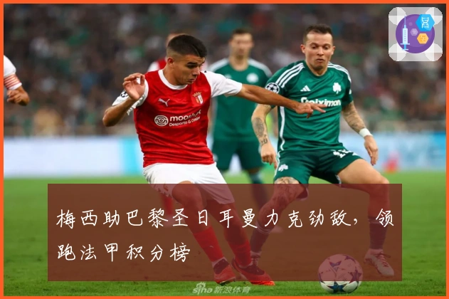 梅西助巴黎圣日耳曼力克劲敌，领跑法甲积分榜