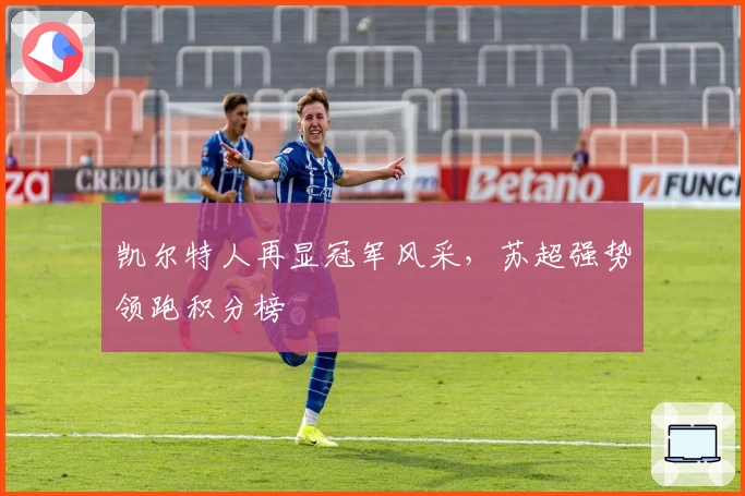 凯尔特人再显冠军风采,苏超强势领跑积分榜