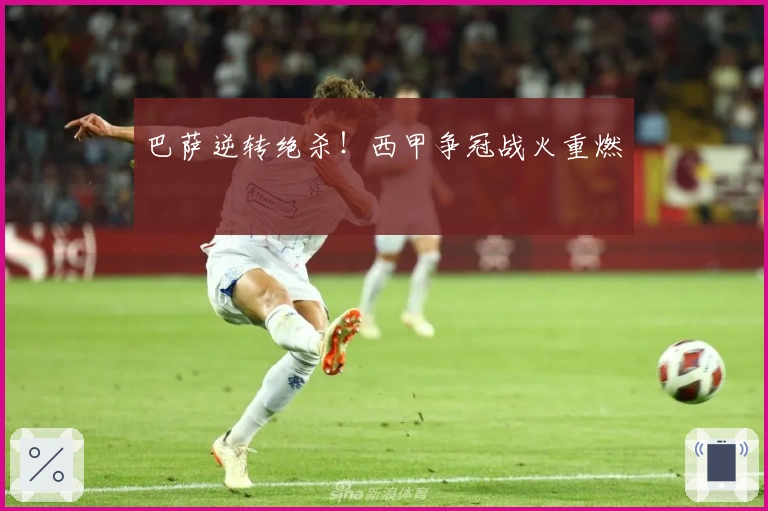 巴萨逆转绝杀！西甲争冠战火重燃