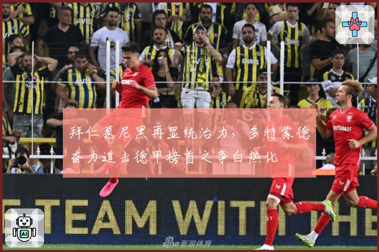 拜仁慕尼黑再显统治力，多特蒙德奋力追击德甲榜首之争白热化