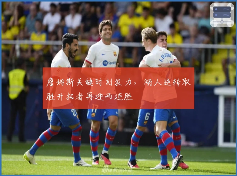 詹姆斯关键时刻发力，湖人逆转取胜开拓者再迎两连胜