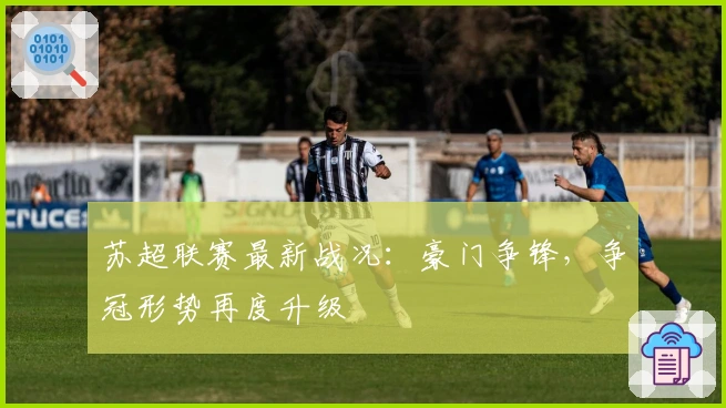 苏超联赛最新战况:豪门争锋,争冠形势再度升级