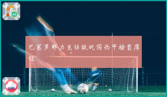 巴塞罗那力克劲敌巩固西甲榜首席位