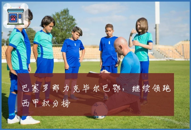 巴塞罗那力克毕尔巴鄂，继续领跑西甲积分榜